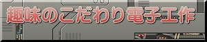 趣味のこだわり電子工作へリンク